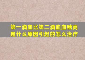 第一滴血比第二滴血血糖高是什么原因引起的怎么治疗