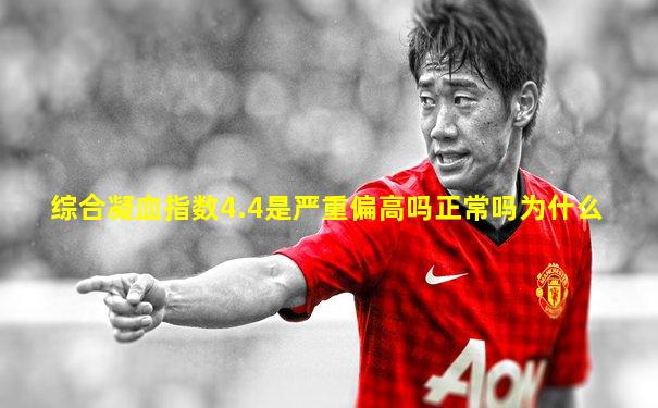 综合凝血指数4.4是严重偏高吗正常吗为什么