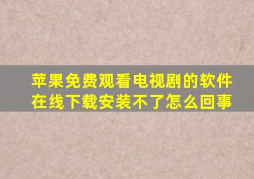 苹果免费观看电视剧的软件在线下载安装不了怎么回事