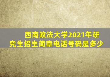 西南政法大学2021年研究生招生简章电话号码是多少