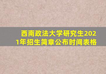 西南政法大学研究生2021年招生简章公布时间表格