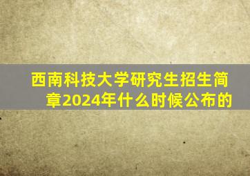 西南科技大学研究生招生简章2024年什么时候公布的