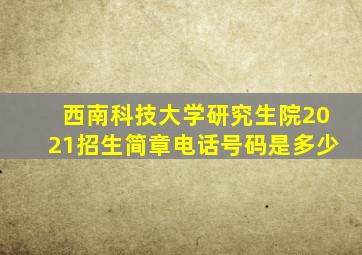 西南科技大学研究生院2021招生简章电话号码是多少