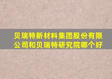 贝瑞特新材料集团股份有限公司和贝瑞特研究院哪个好