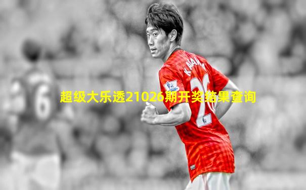 超级大乐透21026期开奖结果查询