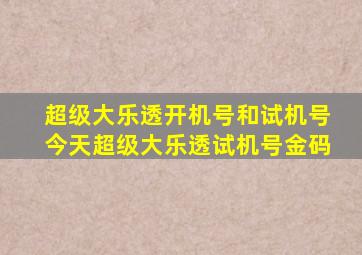 超级大乐透开机号和试机号今天超级大乐透试机号金码