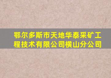 鄂尔多斯市天地华泰采矿工程技术有限公司横山分公司