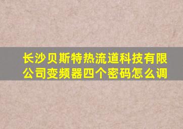 长沙贝斯特热流道科技有限公司变频器四个密码怎么调