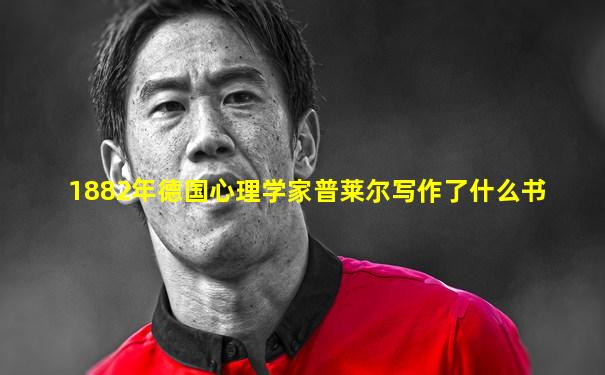 1882年德国心理学家普莱尔写作了什么书