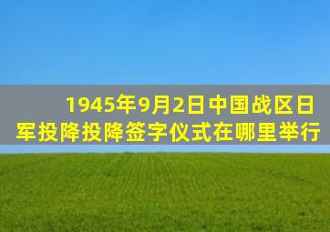1945年9月2日中国战区日军投降投降签字仪式在哪里举行