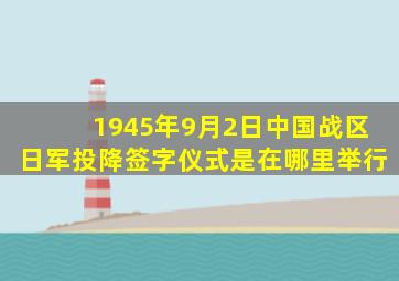 1945年9月2日中国战区日军投降签字仪式是在哪里举行