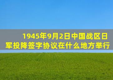 1945年9月2日中国战区日军投降签字协议在什么地方举行