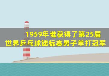 1959年谁获得了第25届世界乒乓球锦标赛男子单打冠军