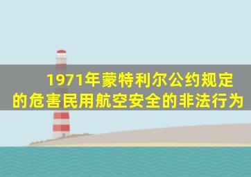 1971年蒙特利尔公约规定的危害民用航空安全的非法行为