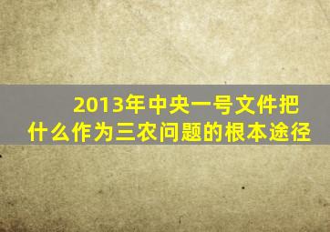 2013年中央一号文件把什么作为三农问题的根本途径