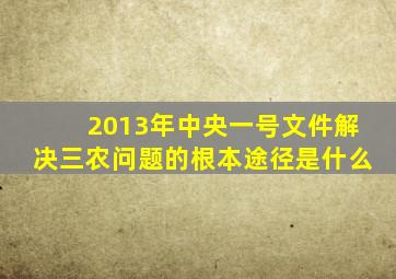 2013年中央一号文件解决三农问题的根本途径是什么