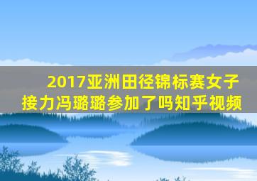 2017亚洲田径锦标赛女子接力冯璐璐参加了吗知乎视频