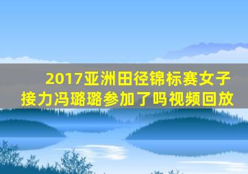 2017亚洲田径锦标赛女子接力冯璐璐参加了吗视频回放