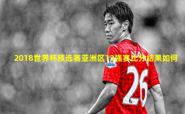 2018世界杯预选赛亚洲区12强赛比分结果如何