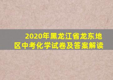 2020年黑龙江省龙东地区中考化学试卷及答案解读