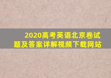 2020高考英语北京卷试题及答案详解视频下载网站