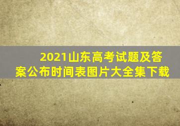 2021山东高考试题及答案公布时间表图片大全集下载