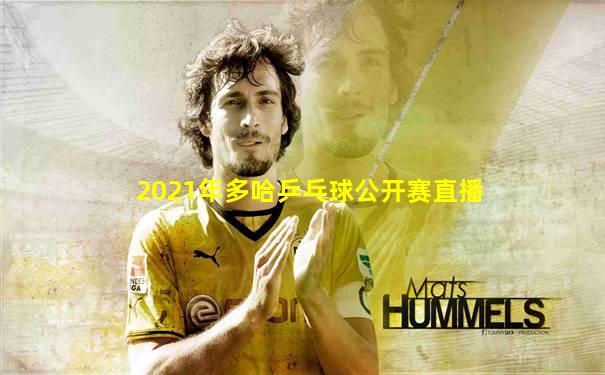2021年多哈乒乓球公开赛直播