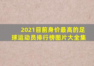 2021目前身价最高的足球运动员排行榜图片大全集