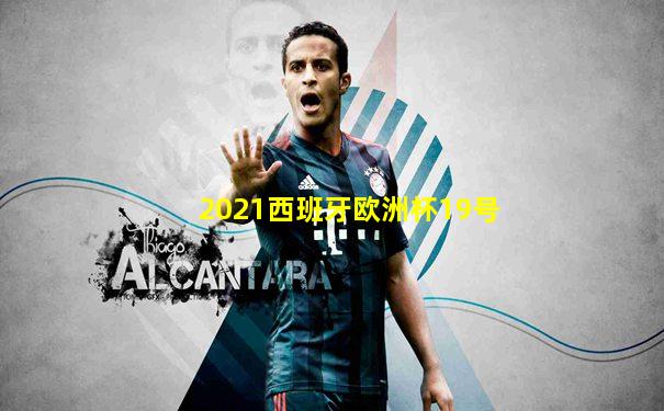 2021西班牙欧洲杯19号