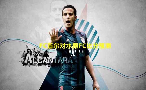 FC首尔对水原FC比分预测
