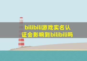 bilibili游戏实名认证会影响到bilibili吗