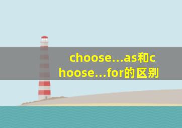 choose...as和choose...for的区别