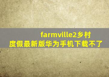 farmville2乡村度假最新版华为手机下载不了