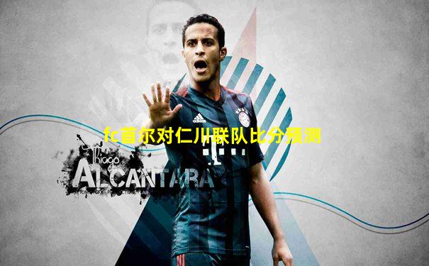 fc首尔对仁川联队比分预测