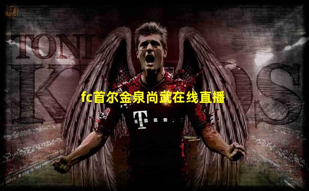 fc首尔金泉尚武在线直播