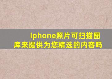 iphone照片可扫描图库来提供为您精选的内容吗