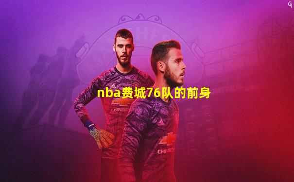 nba费城76队的前身