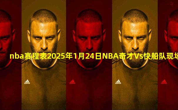 nba赛程表2025年1月24日NBA奇才Vs快船队现场直播