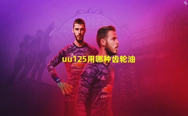 uu125用哪种齿轮油