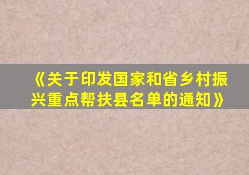 《关于印发国家和省乡村振兴重点帮扶县名单的通知》