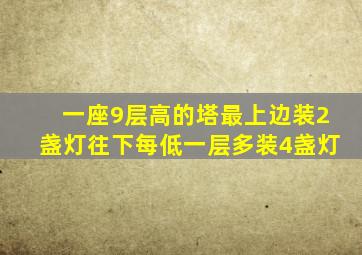 一座9层高的塔最上边装2盏灯往下每低一层多装4盏灯