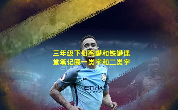 三年级下册陶罐和铁罐课堂笔记圈一类字和二类字