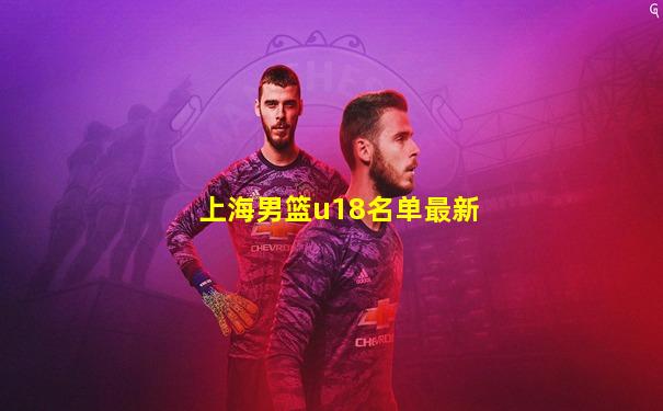 上海男篮u18名单最新