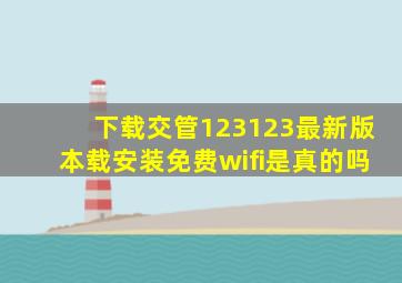 下载交管123123最新版本载安装免费wifi是真的吗