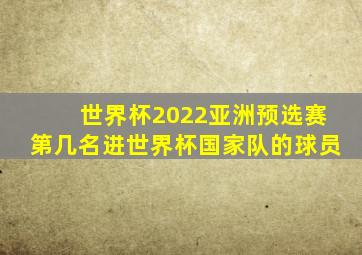 世界杯2022亚洲预选赛第几名进世界杯国家队的球员