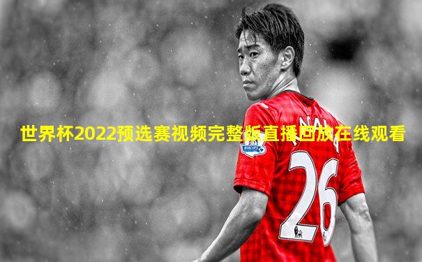 世界杯2022预选赛视频完整版直播回放在线观看