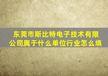 东莞市斯比特电子技术有限公司属于什么单位行业怎么填