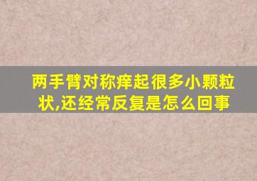 两手臂对称痒起很多小颗粒状,还经常反复是怎么回事