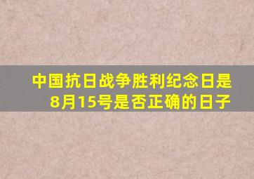 中国抗日战争胜利纪念日是8月15号是否正确的日子
