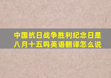 中国抗日战争胜利纪念日是八月十五吗英语翻译怎么说